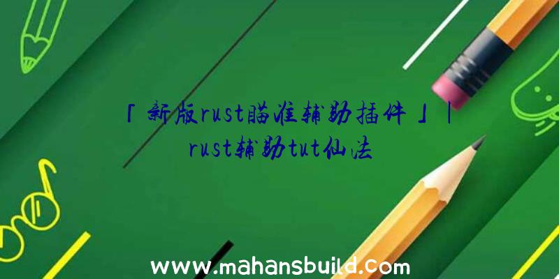 「新版rust瞄准辅助插件」|rust辅助tut仙法